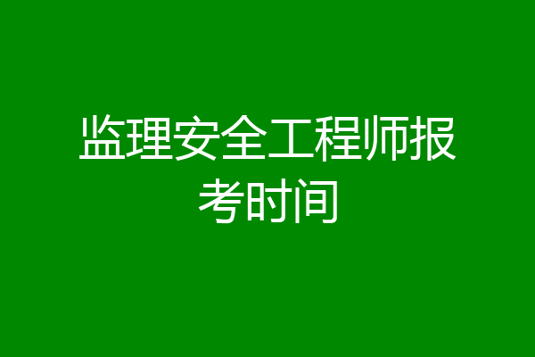 监理安全工程师报考时间