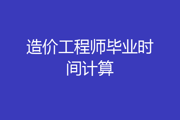 造价工程师毕业时间计算