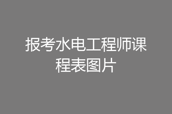 报考水电工程师课程表图片
