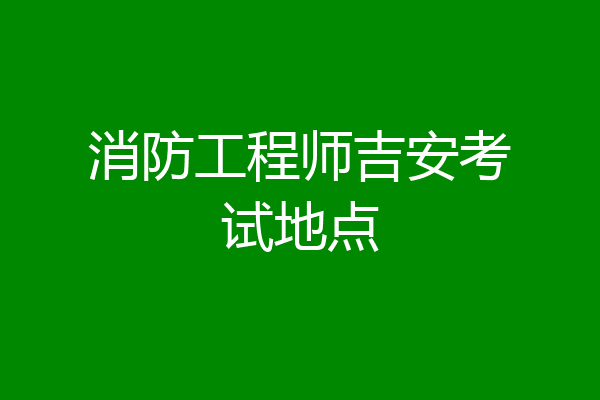 消防工程师吉安考试地点