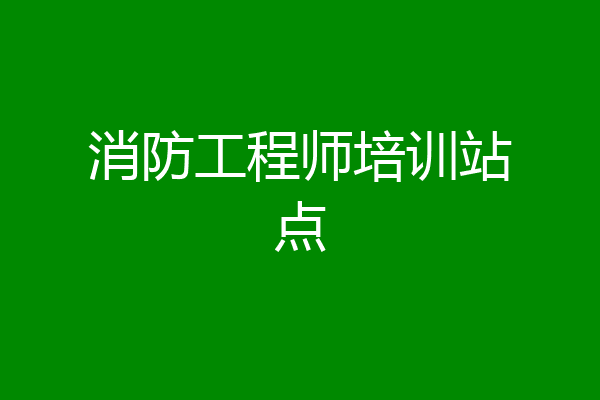 消防工程师培训站点