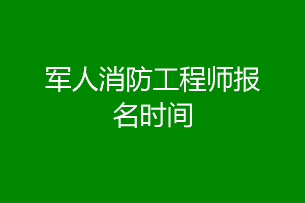 军人消防工程师报名时间