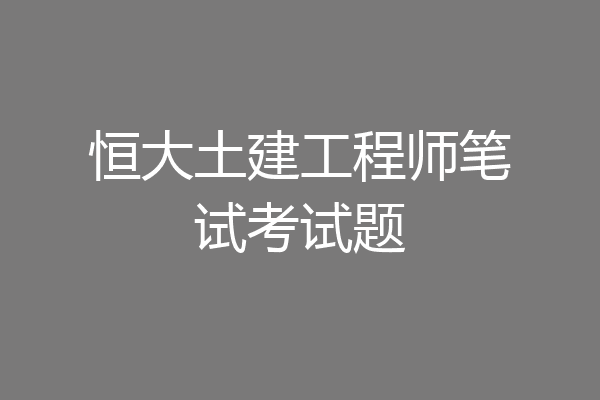 恒大土建工程师笔试考试题