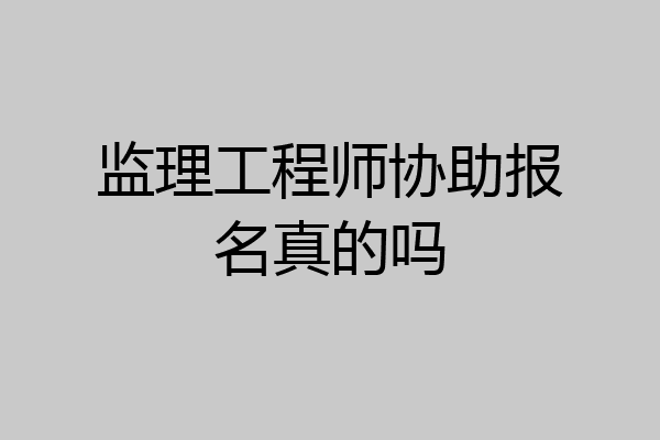 监理工程师协助报名真的吗