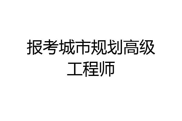 报考城市规划高级工程师