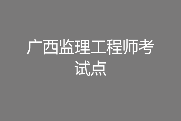 广西监理工程师考试点