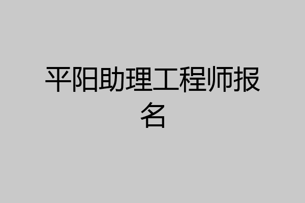 平阳助理工程师报名