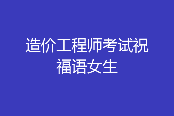 造价工程师考试祝福语女生