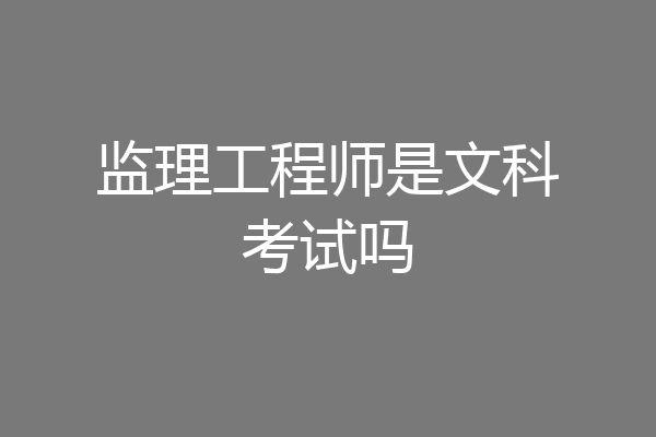 监理工程师是文科考试吗
