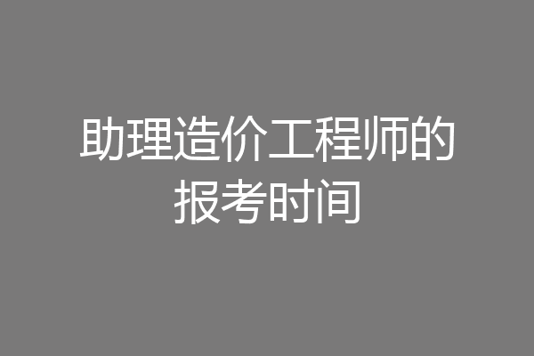 助理造价工程师的报考时间