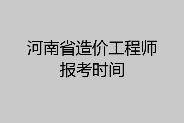 河南省造价工程师报考时间