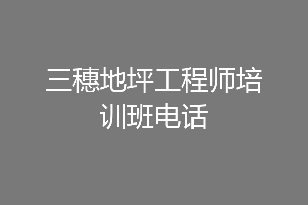 三穗地坪工程师培训班电话