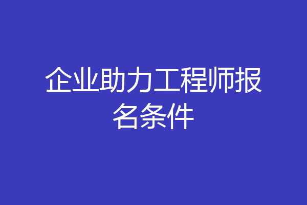 企业助力工程师报名条件