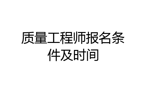 质量工程师报名条件及时间