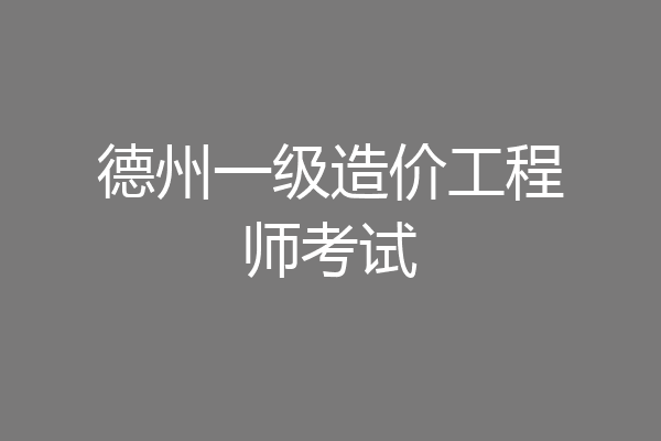 德州一级造价工程师考试