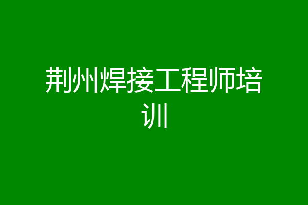 荆州焊接工程师培训