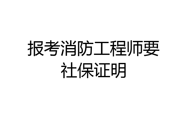 报考消防工程师要社保证明