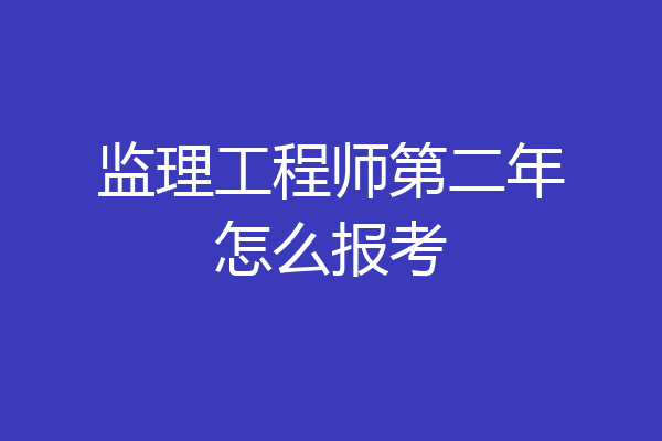 监理工程师第二年怎么报考