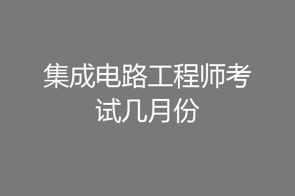 集成电路工程师考试几月份