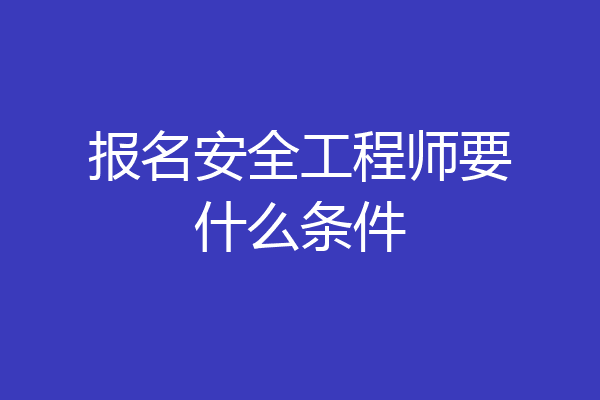报名安全工程师要什么条件