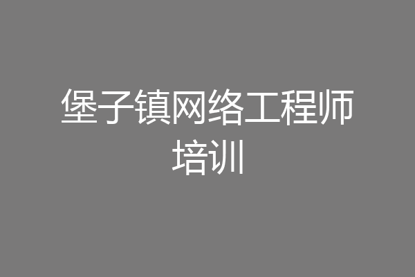 堡子镇网络工程师培训