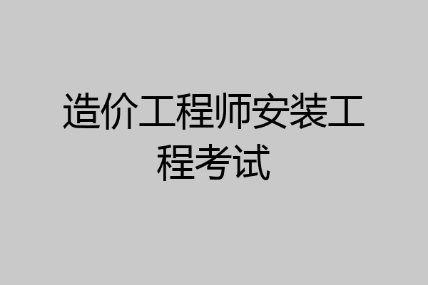 造价工程师安装工程考试
