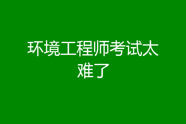 环境工程师考试太难了