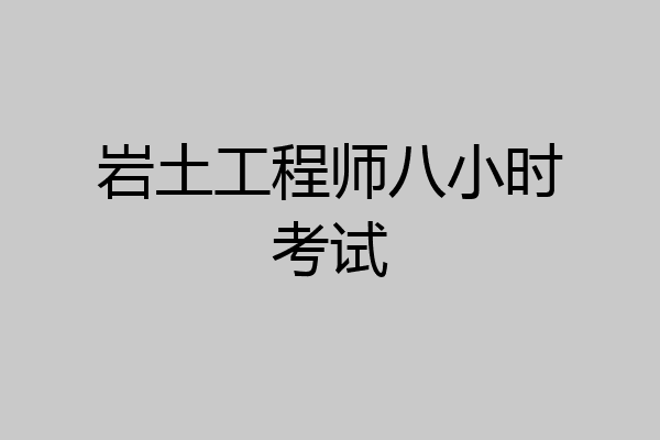 岩土工程师八小时考试