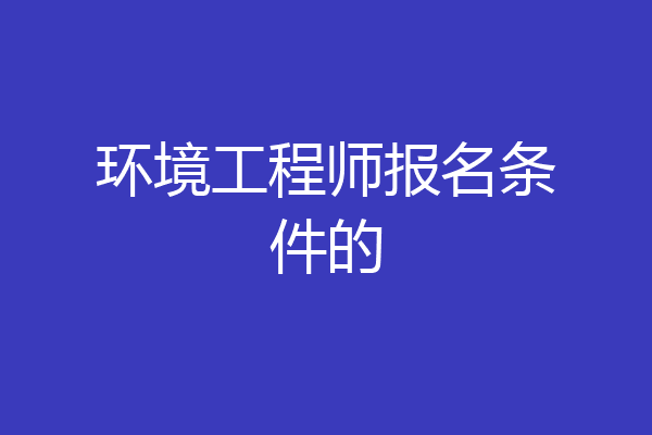 环境工程师报名条件的