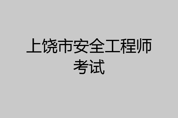 上饶市安全工程师考试