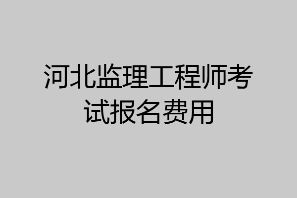 河北监理工程师考试报名费用