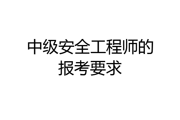 中级安全工程师的报考要求