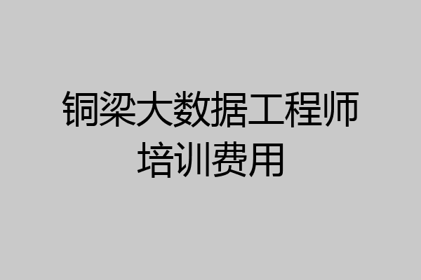 铜梁大数据工程师培训费用