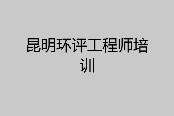 昆明环评工程师培训