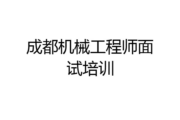 成都机械工程师面试培训