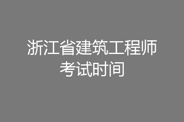 浙江省建筑工程师考试时间