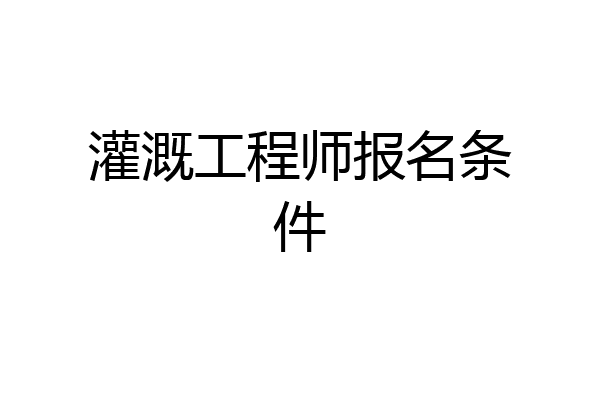 灌溉工程师报名条件