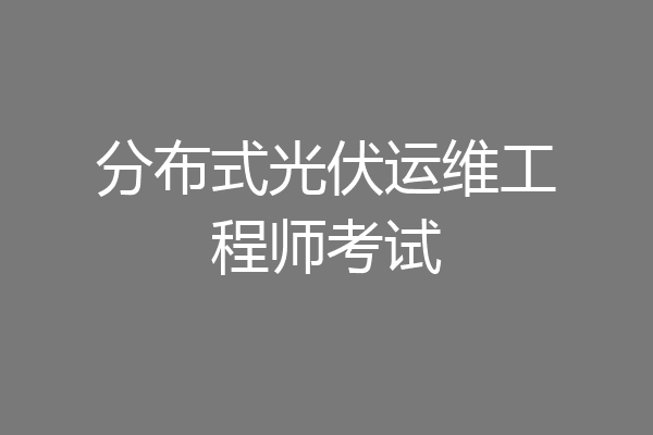 分布式光伏运维工程师考试