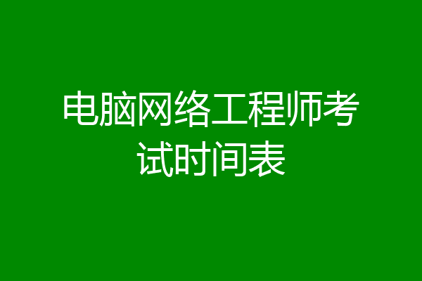 电脑网络工程师考试时间表