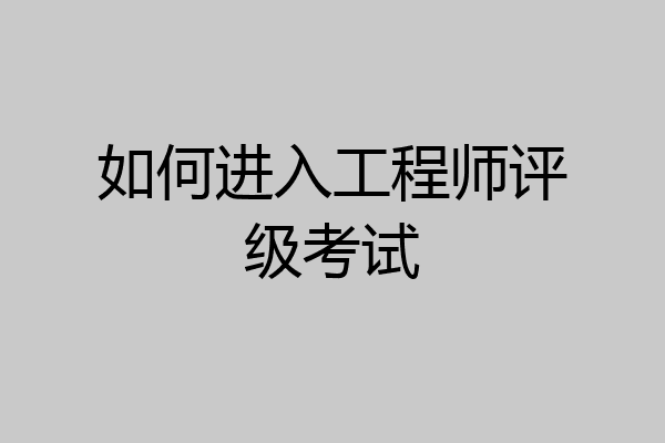 如何进入工程师评级考试