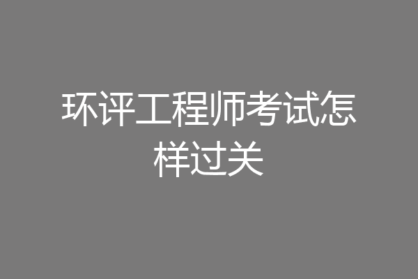 环评工程师考试怎样过关