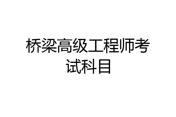 桥梁高级工程师考试科目