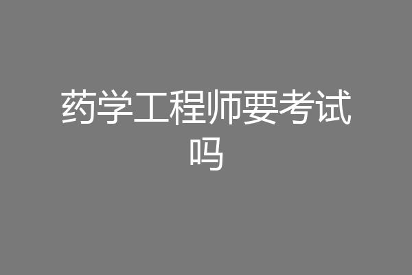药学工程师要考试吗