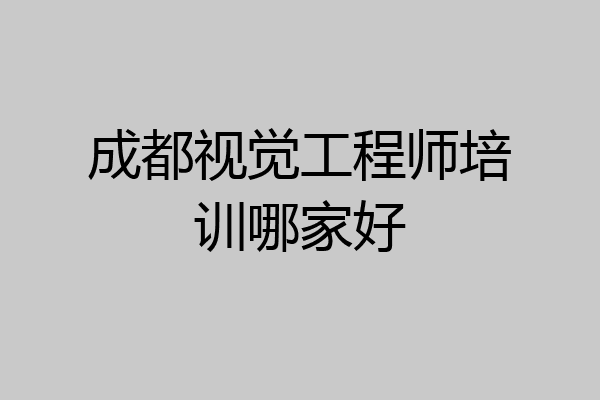 成都视觉工程师培训哪家好