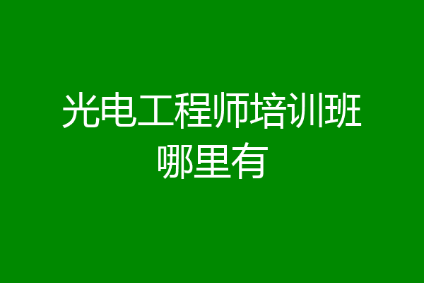 光电工程师培训班哪里有