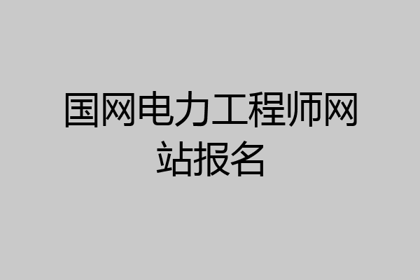 国网电力工程师网站报名