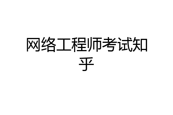 网络工程师考试知乎