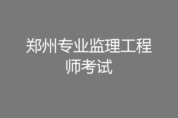 郑州专业监理工程师考试