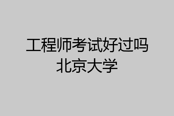 工程师考试好过吗北京大学