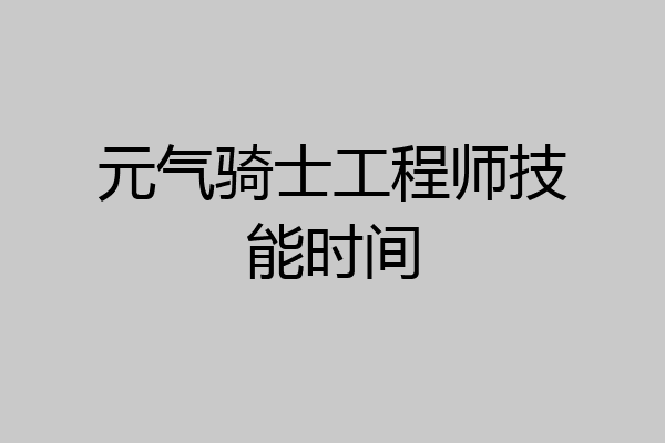 元气骑士工程师技能时间